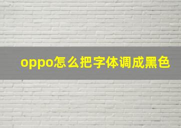 oppo怎么把字体调成黑色