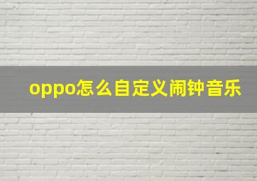 oppo怎么自定义闹钟音乐