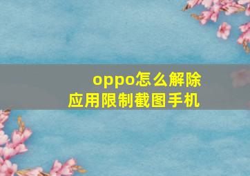 oppo怎么解除应用限制截图手机