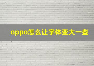 oppo怎么让字体变大一些