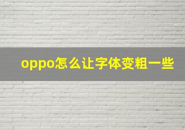 oppo怎么让字体变粗一些