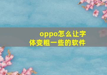 oppo怎么让字体变粗一些的软件