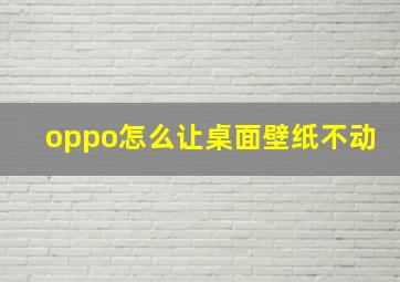 oppo怎么让桌面壁纸不动