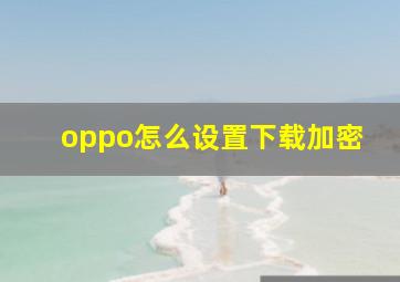 oppo怎么设置下载加密