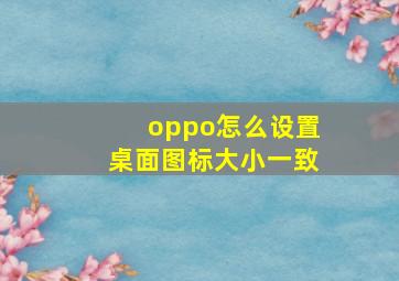 oppo怎么设置桌面图标大小一致