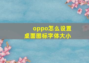 oppo怎么设置桌面图标字体大小