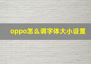 oppo怎么调字体大小设置