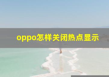 oppo怎样关闭热点显示