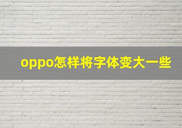 oppo怎样将字体变大一些