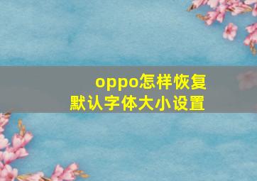 oppo怎样恢复默认字体大小设置