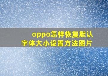 oppo怎样恢复默认字体大小设置方法图片