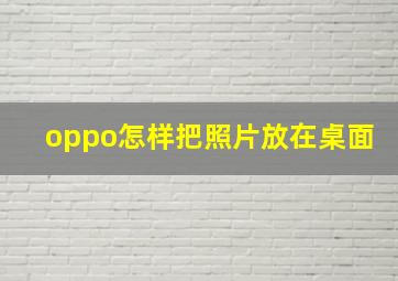 oppo怎样把照片放在桌面