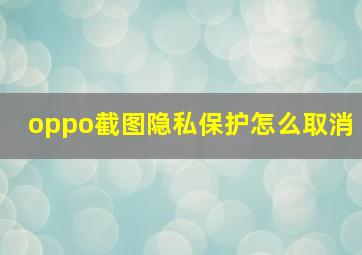 oppo截图隐私保护怎么取消