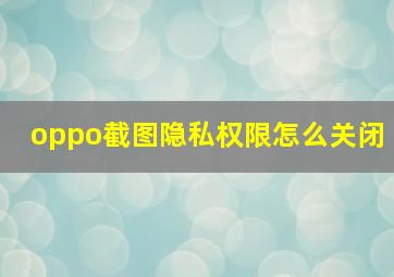 oppo截图隐私权限怎么关闭