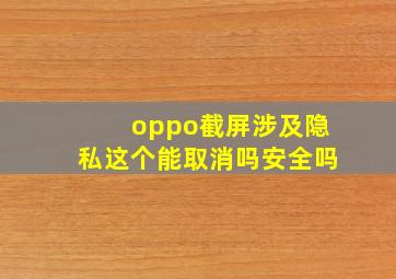 oppo截屏涉及隐私这个能取消吗安全吗