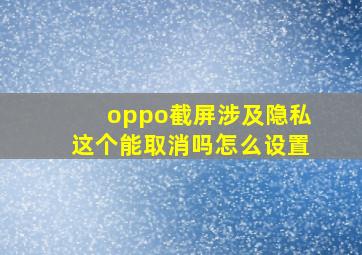 oppo截屏涉及隐私这个能取消吗怎么设置