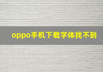 oppo手机下载字体找不到