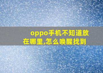 oppo手机不知道放在哪里,怎么唤醒找到