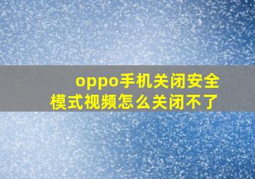 oppo手机关闭安全模式视频怎么关闭不了