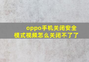 oppo手机关闭安全模式视频怎么关闭不了了