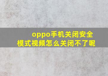 oppo手机关闭安全模式视频怎么关闭不了呢