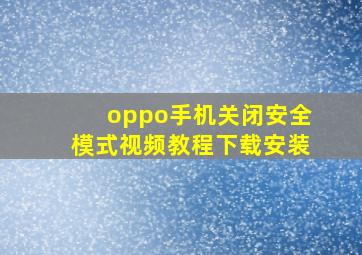 oppo手机关闭安全模式视频教程下载安装