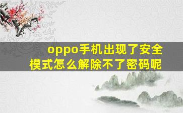 oppo手机出现了安全模式怎么解除不了密码呢