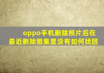 oppo手机删除照片后在最近删除图集里没有如何找回