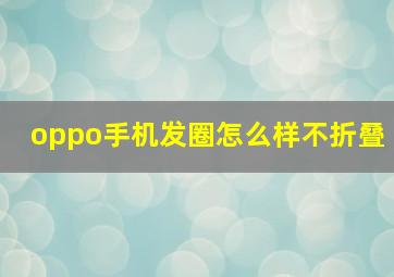 oppo手机发圈怎么样不折叠