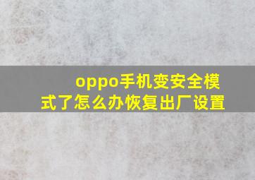 oppo手机变安全模式了怎么办恢复出厂设置