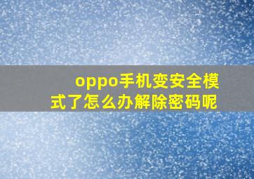 oppo手机变安全模式了怎么办解除密码呢