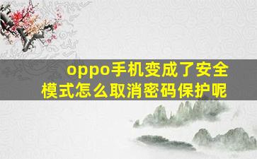 oppo手机变成了安全模式怎么取消密码保护呢