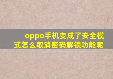 oppo手机变成了安全模式怎么取消密码解锁功能呢