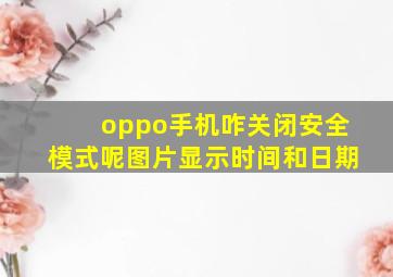 oppo手机咋关闭安全模式呢图片显示时间和日期