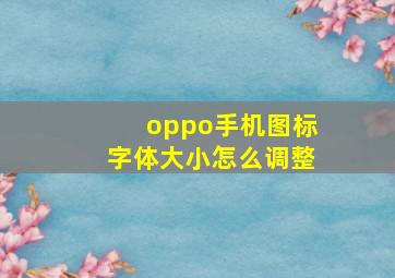 oppo手机图标字体大小怎么调整