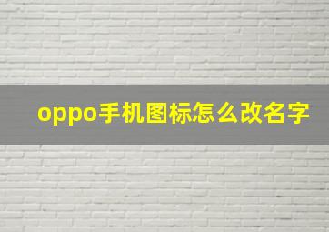 oppo手机图标怎么改名字