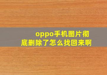 oppo手机图片彻底删除了怎么找回来啊