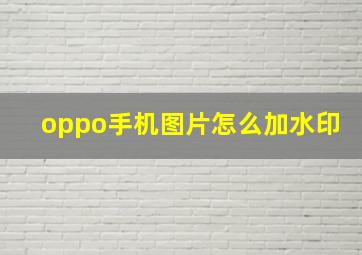 oppo手机图片怎么加水印