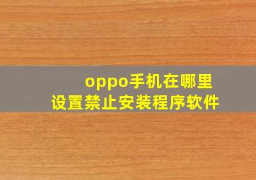 oppo手机在哪里设置禁止安装程序软件