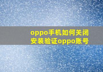 oppo手机如何关闭安装验证oppo账号