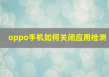 oppo手机如何关闭应用检测