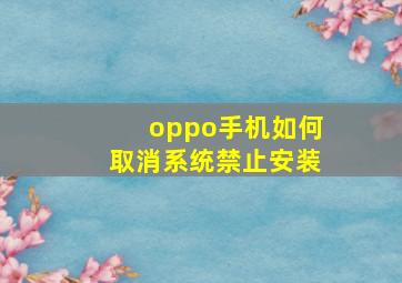 oppo手机如何取消系统禁止安装