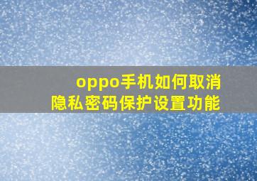 oppo手机如何取消隐私密码保护设置功能