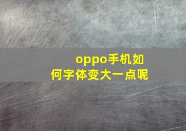 oppo手机如何字体变大一点呢