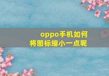 oppo手机如何将图标缩小一点呢