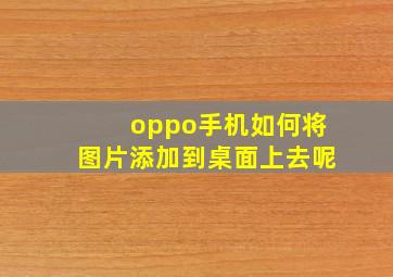 oppo手机如何将图片添加到桌面上去呢