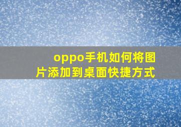 oppo手机如何将图片添加到桌面快捷方式