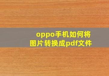 oppo手机如何将图片转换成pdf文件