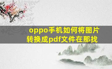 oppo手机如何将图片转换成pdf文件在那找