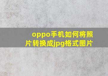 oppo手机如何将照片转换成jpg格式图片